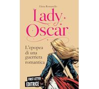 Lady Oscar: l'epopea di una guerriera romantica (First Letter Editrice)