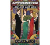 Lady Windermere's Fan: A PLAY ABOUT A GOOD WOMAN