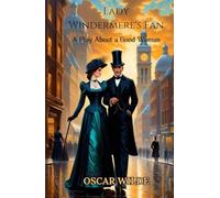 Lady Windermere's Fan: A PLAY ABOUT A GOOD WOMAN