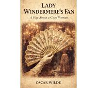 LADY WINDERMERE'S FAN: A PLAY ABOUT A GOOD WOMAN