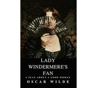 Lady Windermere's Fan: A PLAY ABOUT A GOOD WOMAN