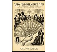LADY WINDERMERE'S FAN: A PLAY ABOUT A GOOD WOMAN