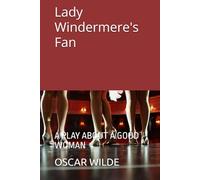 Lady Windermere's Fan: A PLAY ABOUT A GOOD WOMAN