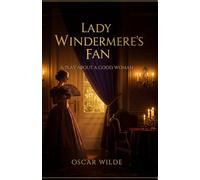 Lady Windermere's Fan: A PLAY ABOUT A GOOD WOMAN