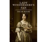 Lady Windermere's Fan: A PLAY ABOUT A GOOD WOMAN