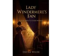 Lady Windermere's Fan: A PLAY ABOUT A GOOD WOMAN