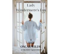 Lady Windermere's Fan: A PLAY ABOUT A GOOD WOMAN