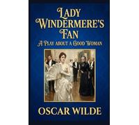 Lady Windermere's Fan: A PLAY ABOUT A GOOD WOMAN