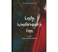 Lady Windermere's Fan: A PLAY ABOUT A GOOD WOMAN