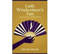 Lady Windermere's Fan: A PLAY ABOUT A GOOD WOMAN