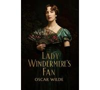 Lady Windermere's Fan: A PLAY ABOUT A GOOD WOMAN
