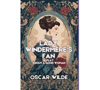 Lady Windermere's Fan: A PLAY ABOUT A GOOD WOMAN