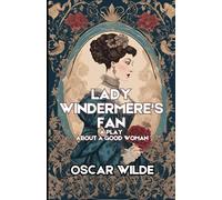 Lady Windermere's Fan: A PLAY ABOUT A GOOD WOMAN