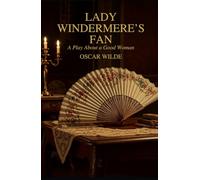 Lady Windermere's Fan: A PLAY ABOUT A GOOD WOMAN