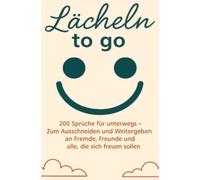 Lächeln to go - 200 Sprüche für unterwegs: Zum Ausschneiden, Weitergeben und Freude schenken - an Fremde, Freunde und alle, die sich freuen sollen