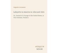 Lafayette in America in 1824 and 1825: Or, Journal of a Voyage to the United States, in Two Volumes, Volume 1