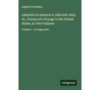 Lafayette in America in 1824 and 1825; Or, Journal of a Voyage to the United States, In Two Volumes: Volume 1 - in large print