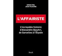L'affairiste: L'incroyable histoire d'Alexandre Djouhri, de Sarcelles à l'Elysée