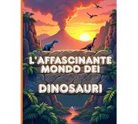 L'affascinante mondo dei dinosauri: Guida visiva con illustrazioni realistiche di dinosauri e fossili per bambini dagli 9 ai 12 anni
