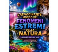 L'affascinante mondo dei fenomeni estremi della natura: Guida educativa illustrata e interattiva sui record della natura, temperature impossibili, ... nostro pianeta per ragazzi dagli 9 ai 12 anni
