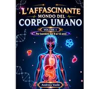 L'affascinante mondo del corpo umano: L'enciclopedia completa di biologia e anatomia umana per ragazzi - Scienza avvincente per 9-12 anni