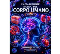 L'affascinante mondo del CORPO UMANO VOLUME 2: Guida educativa illustrata sul sistema nervoso, immunitario, ormonale e i segreti nascosti del corpo per ragazzi dagli 9 ai 12 anni
