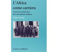L'africa come carriera. Funzioni e funzionari del colonialismo italiano (Studi storici Carocci)