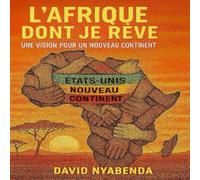 L'AFRIQUE DONT JE RÊVE: Une vision pour un nouveau continent