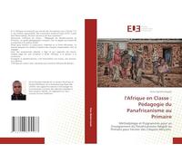 l'Afrique en Classe : Pédagogie du Panafricanisme au Primaire: Méthodologie et Programmes pour un Enseignement du Panafricanisme Adapté au Primaire pour Former des Citoyens Africains
