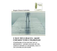 L'ÂGE DES GRACES : MON CHEMIN VERS L'HORIZON: Itinéraire d'un enfant de la résilience : entre leçons de vie, grâces divine et humaine, face à un avenir en devenir