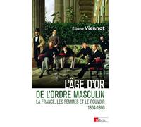 L'âge d'or de l'ordre masculin: La France, les femmes et le pouvoir 1804 - 1860