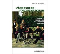 L'âge d'or de l'ordre masculin: La France, les femmes et le pouvoir 1804-1860