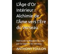 L'Âge d'Or Intérieur : Alchimie de l'Âme vers l'Ère du Verseau: Retrouver la Royauté du Lion par la Sagesse du Verseau