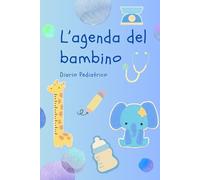 L'agenda del bambino - versione bimbo: Il diario delle visite pediatriche e mediche, che accompagna il neonato dopo la nascita.. e per tutta la sua crescita!