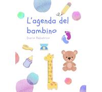 L'agenda del mio bambino: Il diario delle visite mediche del neonato e del bambino nei primi anni di vita!