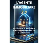 L'Agente Immobiliare 2.0: Il Kit Completo di Intelligenza Artificiale per Vendere Case in Metà Tempo. Oltre 50 Prompt ChatGPT Copia-Incolla.