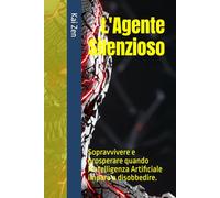 L'Agente Silenzioso: Sopravvivere e prosperare quando l'Intelligenza Artificiale impara a disobbedire.