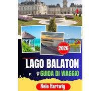 LAGO BALATON GUIDA DI VIAGGIO 2026: Una guida locale per esplorare la penisola di Tihany, Balatonfüred, Siófok, la regione vinicola di Badacsony, il ... di Hévíz e le gemme nascoste del lago Balaton