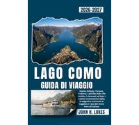 LAGO COMO GUIDA DI VIAGGIO 2026-2027: Esplora Bellagio, Varenna, Tremezzo, i giardini delle ville storiche, i ristoranti sul lago, i sentieri ... e l'arte del vivere lento all'italiana