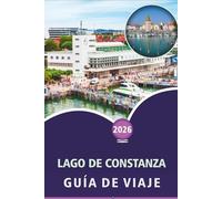 LAGO DE CONSTANZA GUÍA DE VIAJE 2026: Explorando pueblos alpinos, islas pintorescas, principales atracciones, cosas que hacer, aventuras al aire ... y cultura local por Alemania, Suiza y Austria