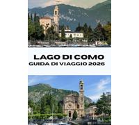 LAGO DI COMO GUIDA DI VIAGGIO 2026: Scopri il meglio del Lago di Como in Italia: attrazioni principali, esperienze locali e consigli da esperti per un viaggio indimenticabile (Journeys Made Simple)