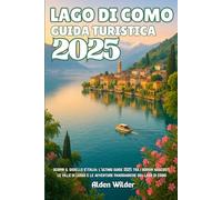 LAGO DI COMO GUIDA TURISTICA 2025: scopri il gioiello d'italia: l'ultimo guige 2025 tra i borghi nascosti, le ville di lusso e le avventure panoramiche del lago di como