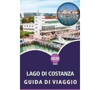 LAGO DI COSTANZA GUIDA DI VIAGGIO 2026: Esplorare città alpine, isole panoramiche, principali attrazioni, attività da fare, avventure all'aperto, ... locale in Germania, Svizzera e Austria