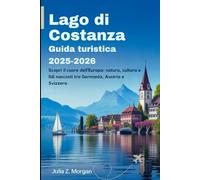 Lago di Costanza Guida turistica 2025-2026: Scopri il cuore dell'Europa: natura, cultura e lidi nascosti tra Germania, Austria e Svizzera