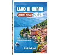 LAGO DI GARDA GUIDA DI VIAGGIO 2025: Pianificare meno, vivere di più: il tuo manuale per soggiorni brevi verso lo splendido paradiso lacustre d'Italia