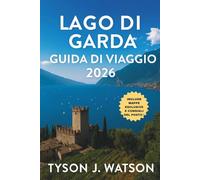 Lago di Garda guida di viaggio 2026: Itinerari segreti, borghi nascosti, viaggi culinari, fughe all'aria aperta ed esperienze autentiche sul lago più ... (The Ultimate Travel Companion (Italian))
