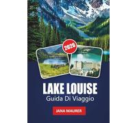 LAGO LOUISE GUIDA DI VIAGGIO 2026: Un percorso verso l'avventura, la serenità e le maestose montagne