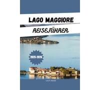 LAGO MAGGIORE REISEFÜHRER 2025-2026: Entdecken Sie die besten Aktivitäten, Unterkünfte, Top-Attraktionen, malerischen Reiserouten und versteckten Juwelen am Lago Maggiore, in Italien und der Schweiz