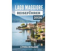 LAGO MAGGIORE REISEFÜHRER 2026: Entdecken Sie die atemberaubende Schönheit der schweizerisch-italienischen Kultur mit unvergesslichen Sehenswürdigkeiten am Seeufer