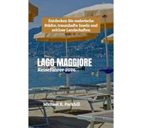 LAGO MAGGIORE Reiseführer 2026: Entdecken Sie malerische Städte, traumhafte Inseln und zeitlose Landschaften